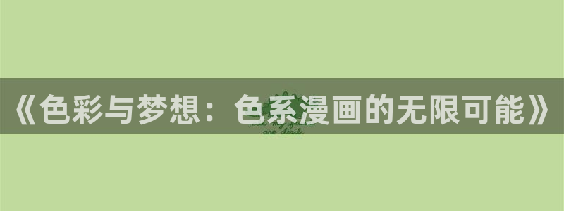 喵趣漫画免费阅读下载：《色彩与梦想：色系漫画的无限可能》