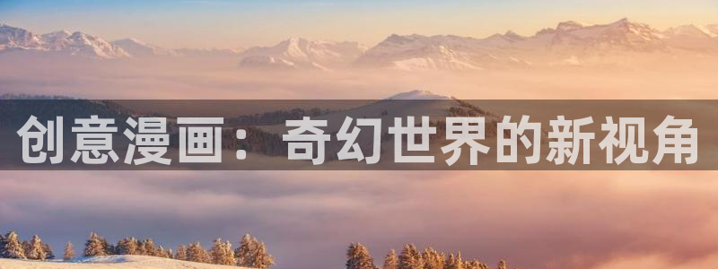 喵趣漫画网页官网：创意漫画：奇幻世界的新视角